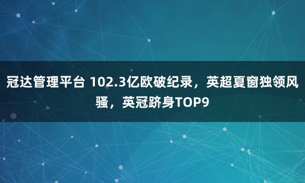 冠达管理平台 102.3亿欧破纪录，英超夏窗独领风骚，英冠跻身TOP9