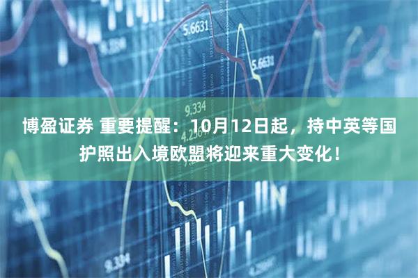 博盈证券 重要提醒：10月12日起，持中英等国护照出入境欧盟将迎来重大变化！
