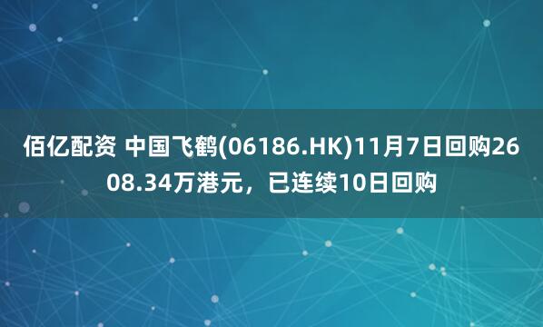 佰亿配资 中国飞鹤(06186.HK)11月7日回购2608.34万港元，已连续10日回购