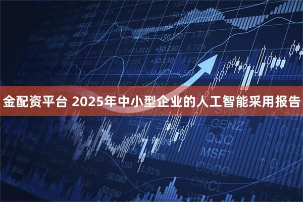 金配资平台 2025年中小型企业的人工智能采用报告